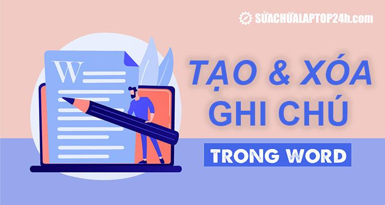 Hướng dẫn tạo, xóa ghi chú trong Word tại mọi vị trí trong văn bản