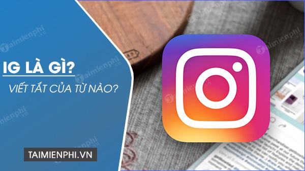 IG là cái gì vậy? IG là từ viết tắt của từ nào vậy?