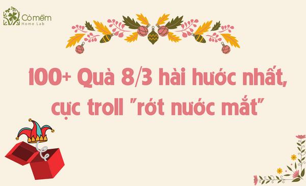 100+ Quà 8/3 hài hước nhất, cực troll "rớt nước mắt"