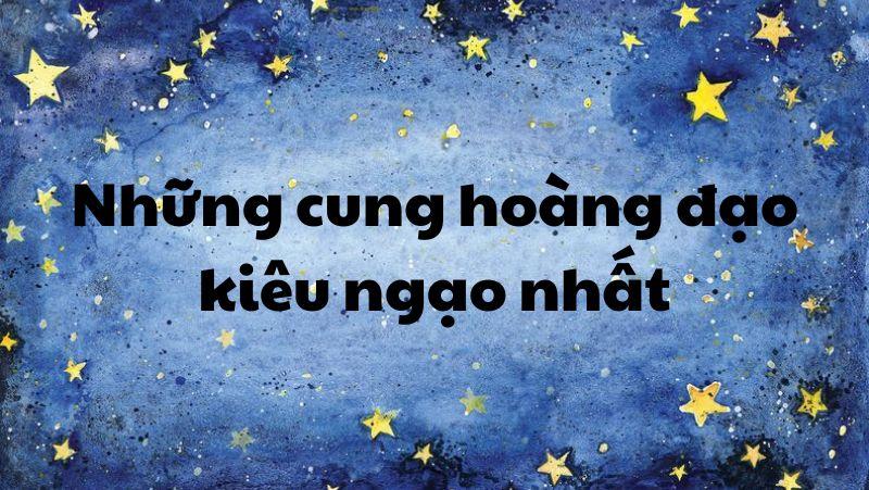 Đại hội vạch mặt 4 cung hoàng đạo kiêu ngạo nhất