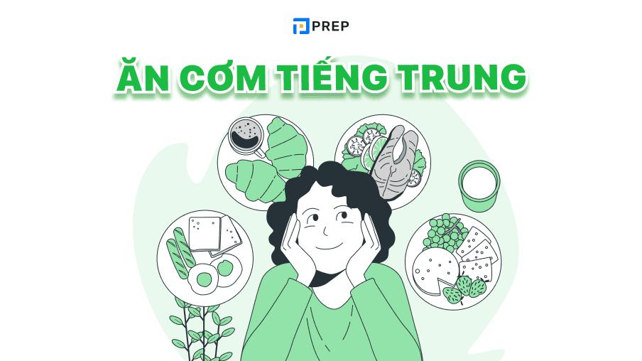 Ăn cơm tiếng Trung là gì? Những mẫu câu giao tiếp thường dùng trong bữa ăn