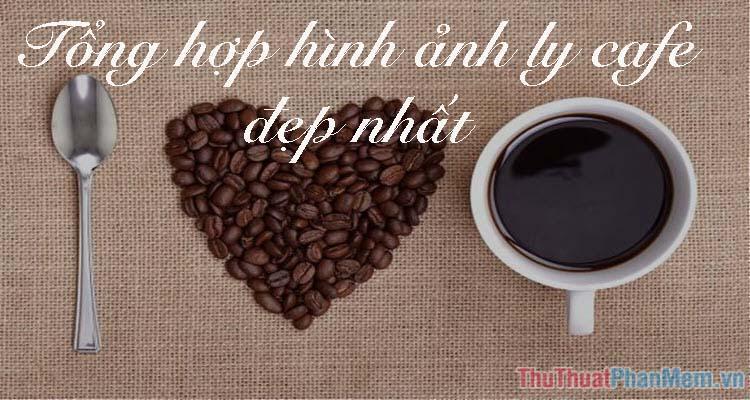 Tổng hợp hình ảnh ly cafe đẹp nhất