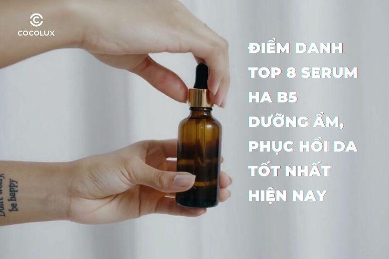 Điểm danh top 8+ serum HA B5 dưỡng ẩm, phục hồi da tốt nhất hiện nay