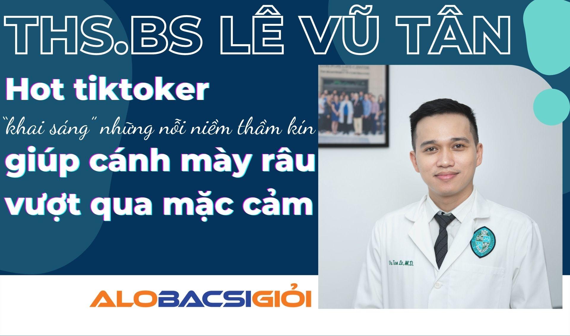 ThS.BS Lê Vũ Tân: chuyên gia Nam Khoa trở thành hot tiktoker gỡ rối nỗi niềm quý ông