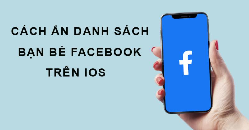 Các bước ẩn danh sách bạn bè Facebook trên iOS đơn giản, dễ thực hiện