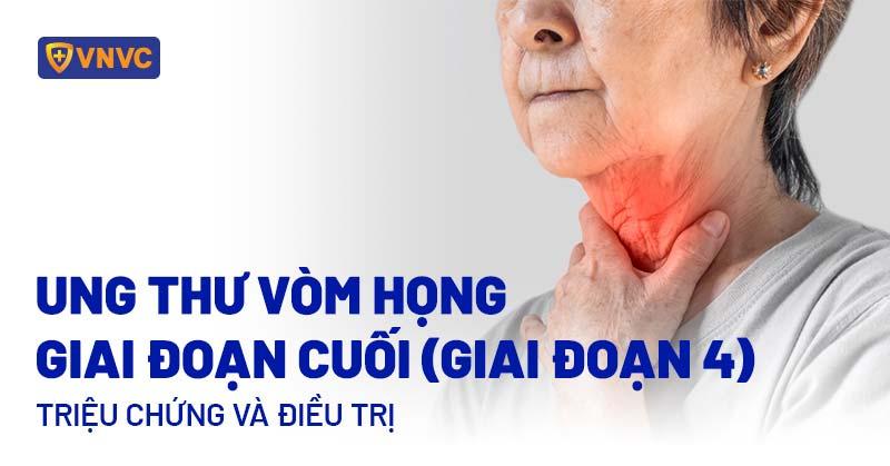 Ung thư vòm họng giai đoạn cuối (giai đoạn 4): Triệu chứng và điều trị