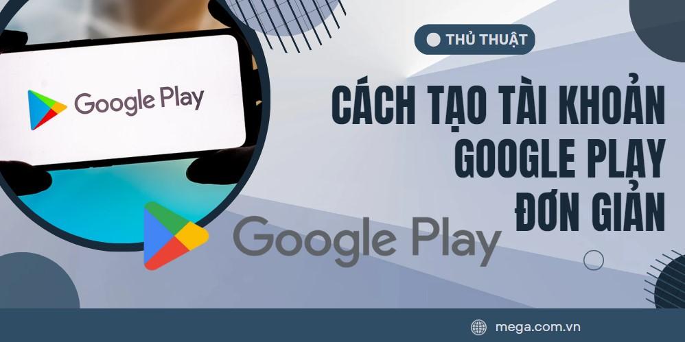 Tạo tài khoản Google Play nhanh chóng chỉ với vài thao tác