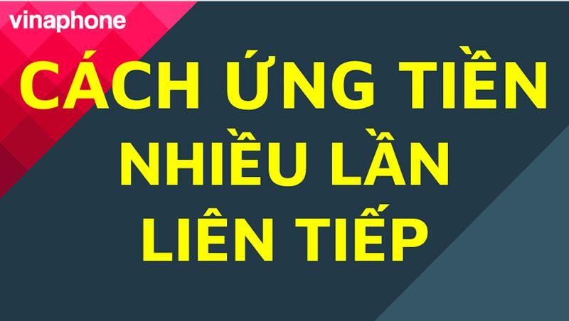 Hướng cách ứng tiền VinaPhone nhiều lần khi đang còn nợ từ 2 - 5 lần