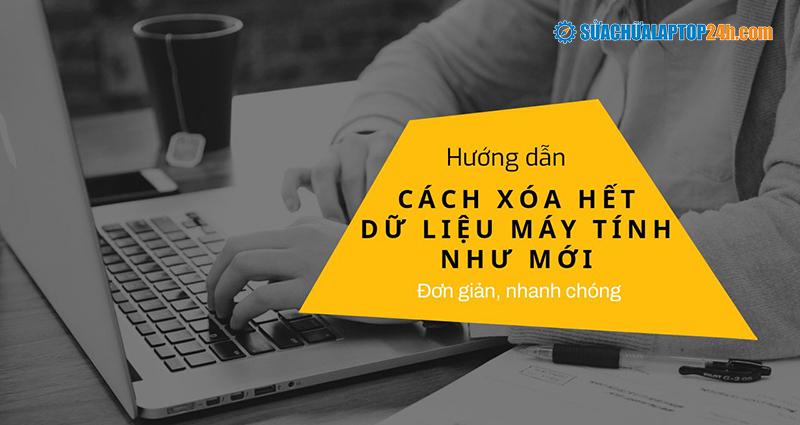 Hướng dẫn 3 cách xóa hết dữ liệu máy tính như mới đơn giản, nhanh chóng