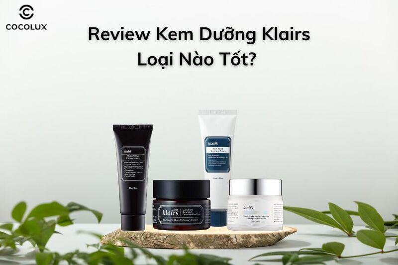 Review kem dưỡng Klairs loại nào tốt?  