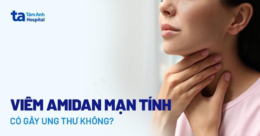 Viêm amidan mạn tính có gây ung thư không? Có nguy hiểm không?