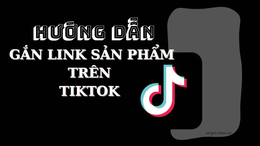 Hướng dẫn cách gắn link sản phẩm trên Tiktok đơn giản