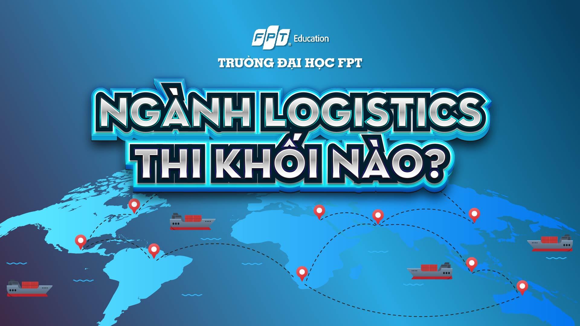 Ngành Logistics thi khối nào? Tổng hợp tổ hợp môn xét tuyển