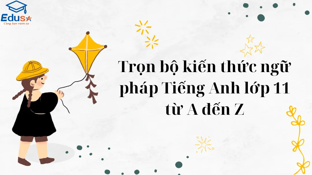 Trọn bộ kiến thức ngữ pháp Tiếng Anh lớp 11 từ A đến Z