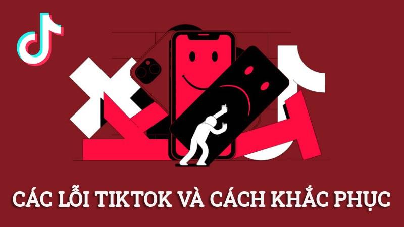 Tất tần tật lỗi TikTok thường gặp và cách khắc phục hiệu quả