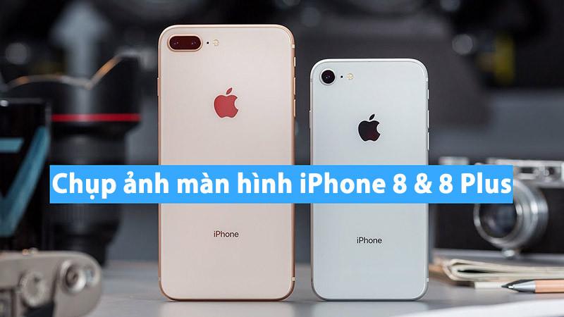 Cách chụp màn hình iPhone 8, 8 Plus cực hay bạn chưa biết