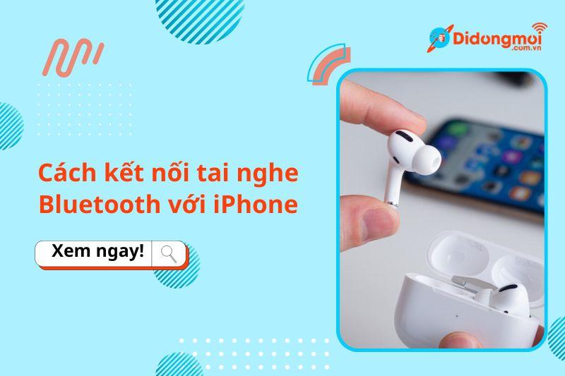 Hướng dẫn cách kết nối và sử dụng tai nghe Bluetooth với iPhone