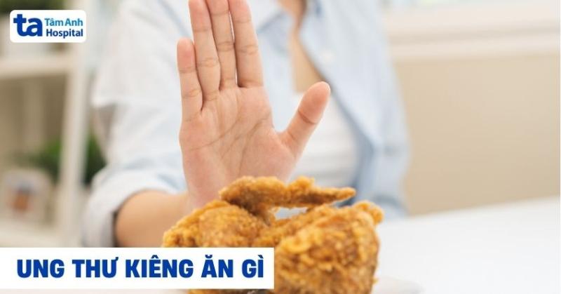 Bị ung thư kiêng ăn gì? 11 loại thực phẩm nên tránh