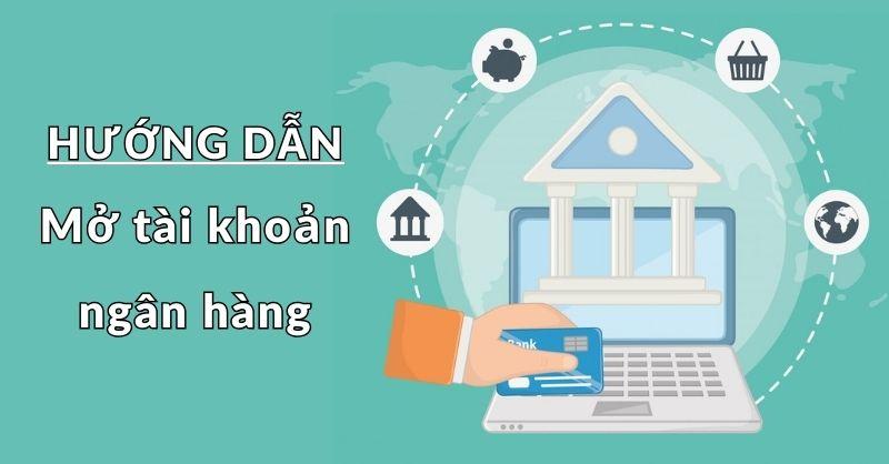 Hướng dẫn mở tài khoản ngân hàng