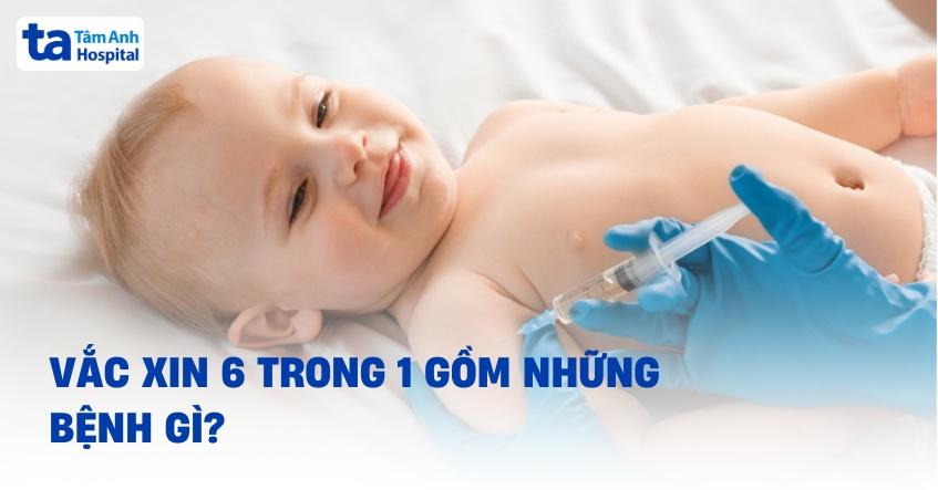 vắc xin 6 trong 1 gồm những bệnh gì