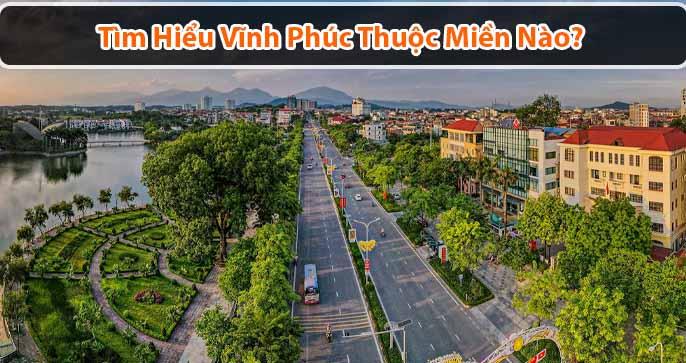 Vĩnh Phúc thuộc miền nào? Điều khiến du khách mê mẩn khi tới Vĩnh Phúc?