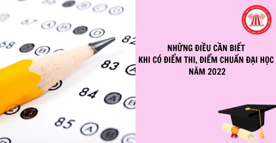 Những điều cần biết khi có điểm thi, điểm chuẩn đại học năm 2022
