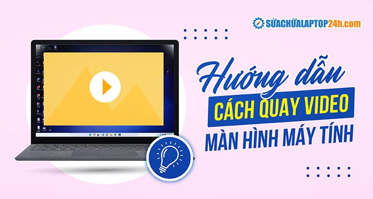 Hướng dẫn cách quay video màn hình laptop