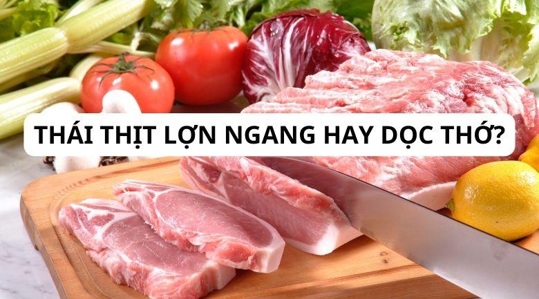 Thái thịt lợn ngang hay dọc thớ? Bật mí cách thái thịt dễ dàng, nhanh chóng